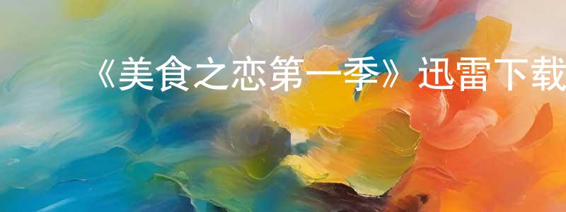 陈荣德发布《美食之恋第一季》迅雷下载/在线观看-都市情感-美剧天堂